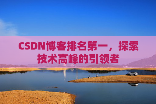 CSDN博客排名第一，探索技术高峰的引领者